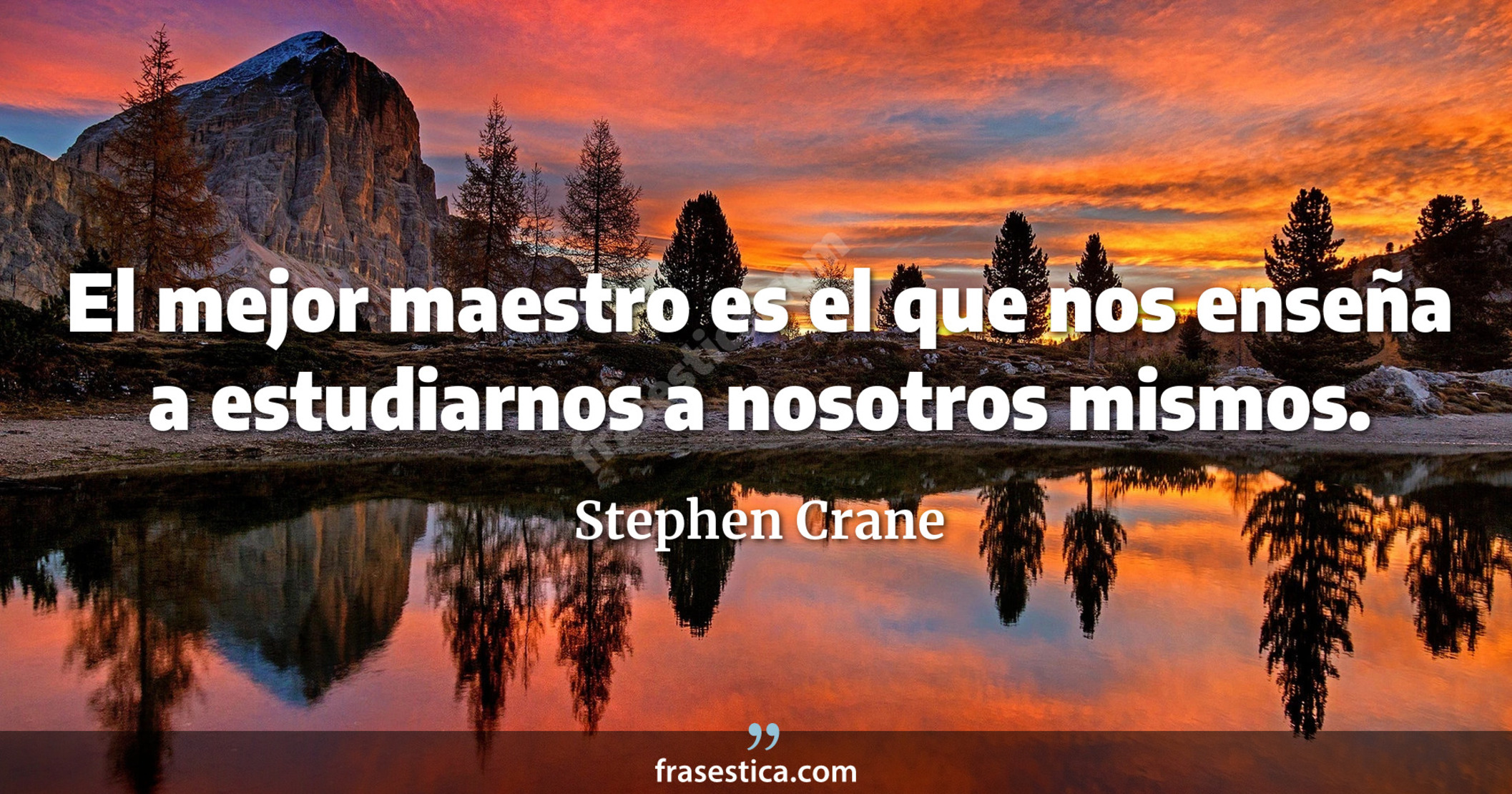 El mejor maestro es el que nos enseña a estudiarnos a nosotros mismos. - Stephen Crane