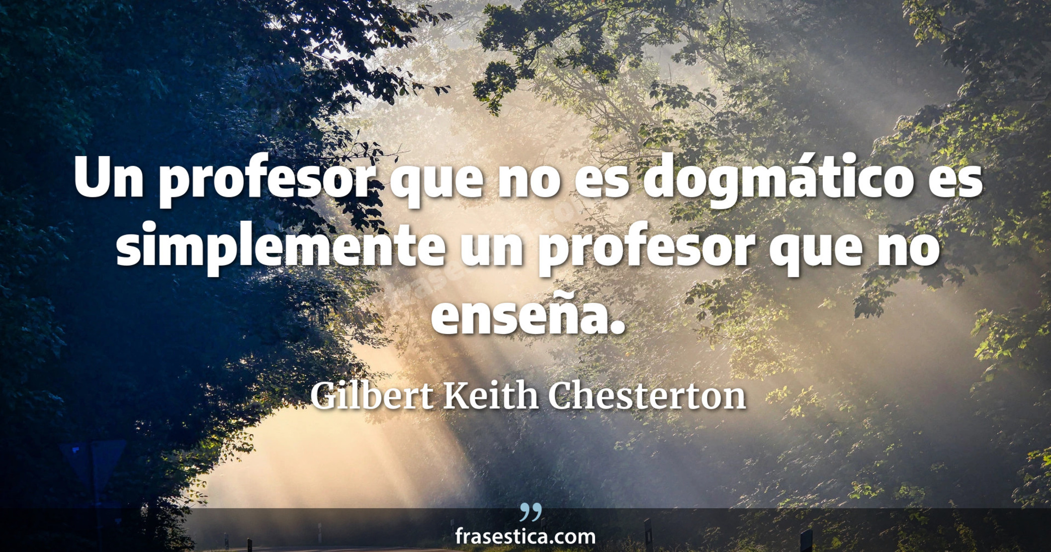 Un profesor que no es dogmático es simplemente un profesor que no enseña. - Gilbert Keith Chesterton