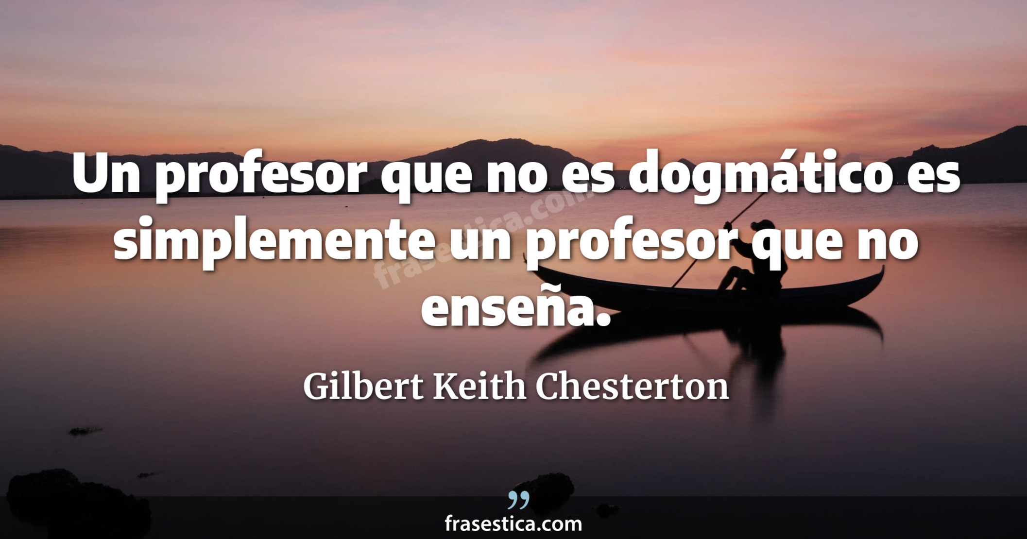 Un profesor que no es dogmático es simplemente un profesor que no enseña. - Gilbert Keith Chesterton