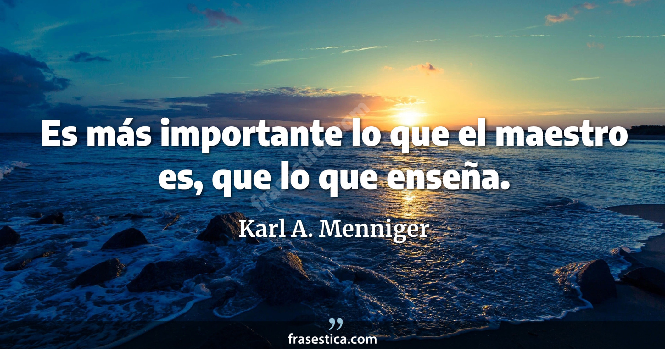 Es más importante lo que el maestro es, que lo que enseña. - Karl A. Menniger