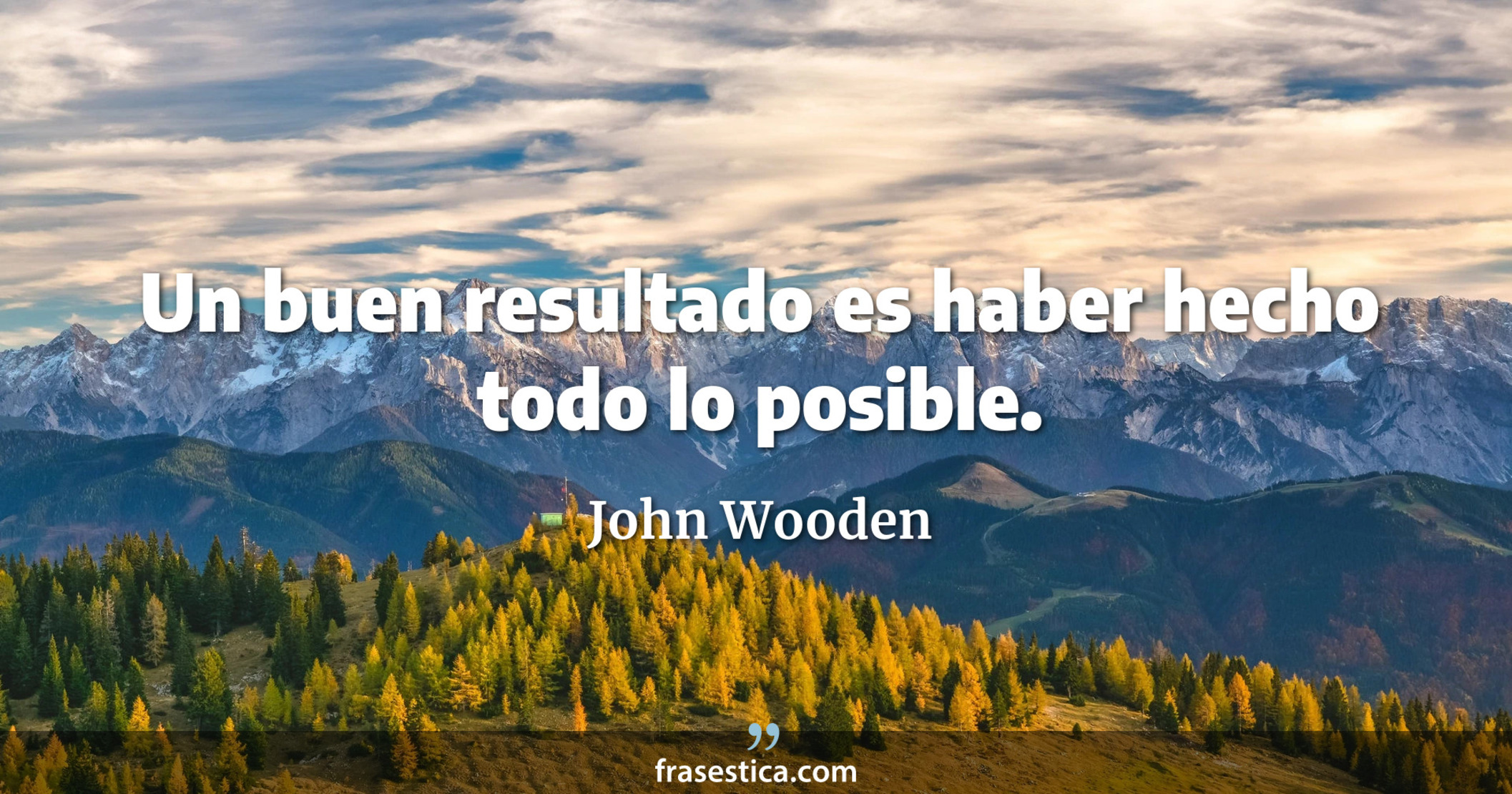 Un buen resultado es haber hecho todo lo posible. - John Wooden