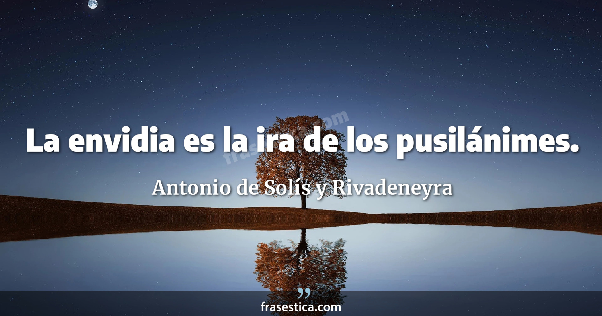 La envidia es la ira de los pusilánimes. - Antonio de Solís y Rivadeneyra