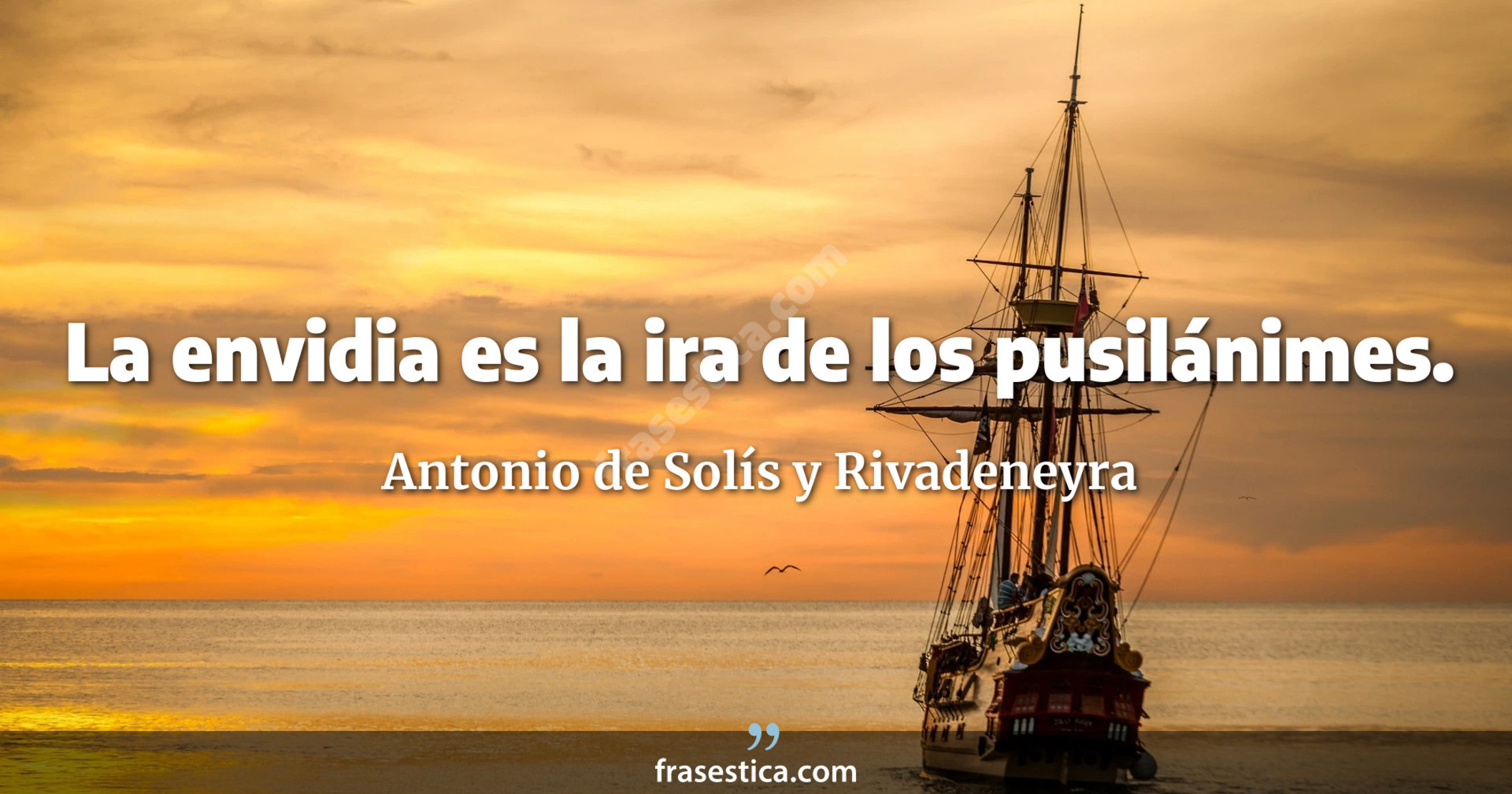 La envidia es la ira de los pusilánimes. - Antonio de Solís y Rivadeneyra