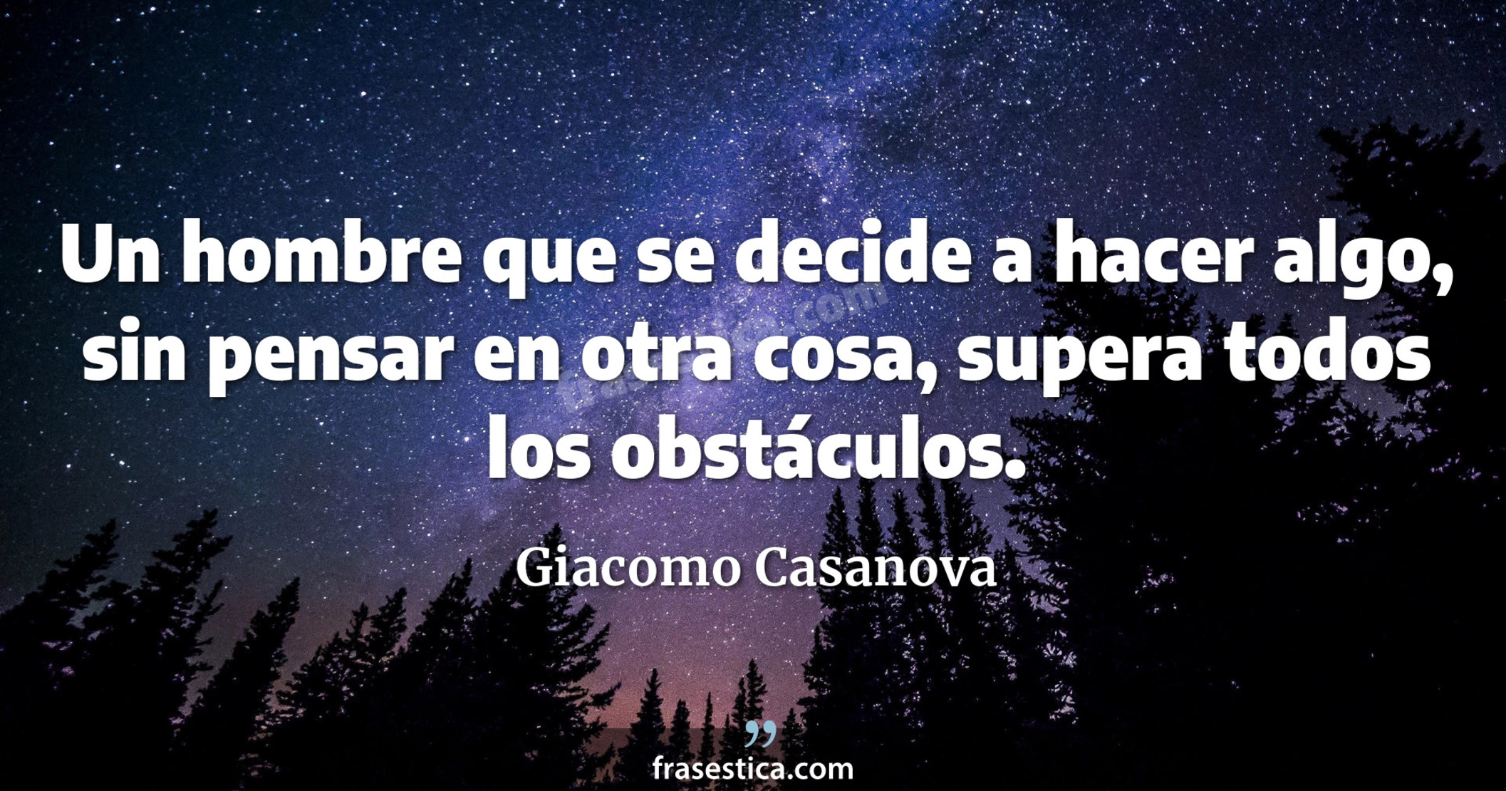 Un hombre que se decide a hacer algo, sin pensar en otra cosa, supera todos los obstáculos. - Giacomo Casanova