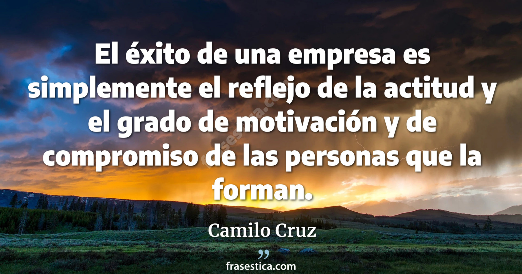 El éxito de una empresa es simplemente el reflejo de la actitud y el grado de motivación y de compromiso de las personas que la forman. - Camilo Cruz