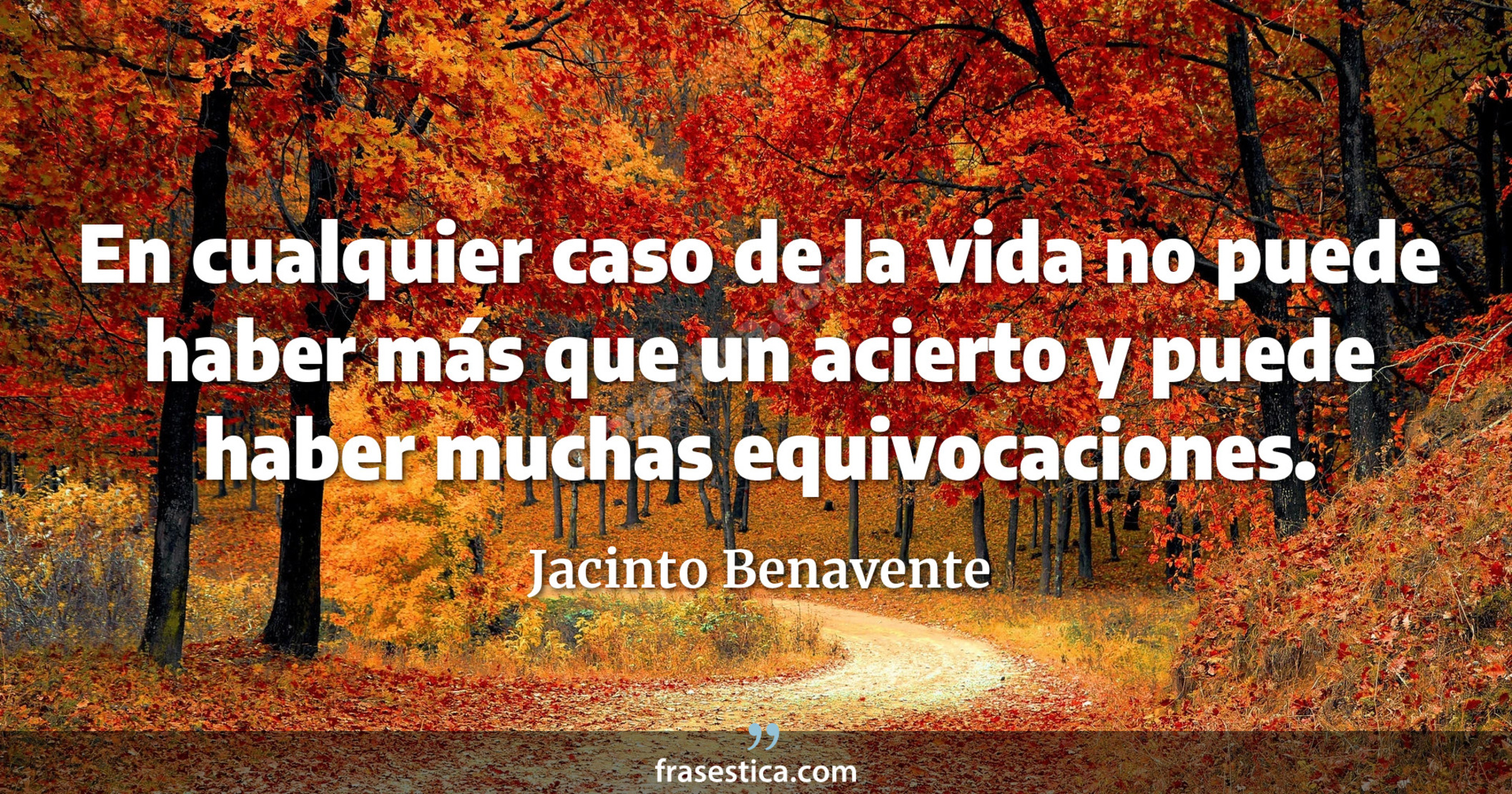 En cualquier caso de la vida no puede haber más que un acierto y puede haber muchas equivocaciones. - Jacinto Benavente