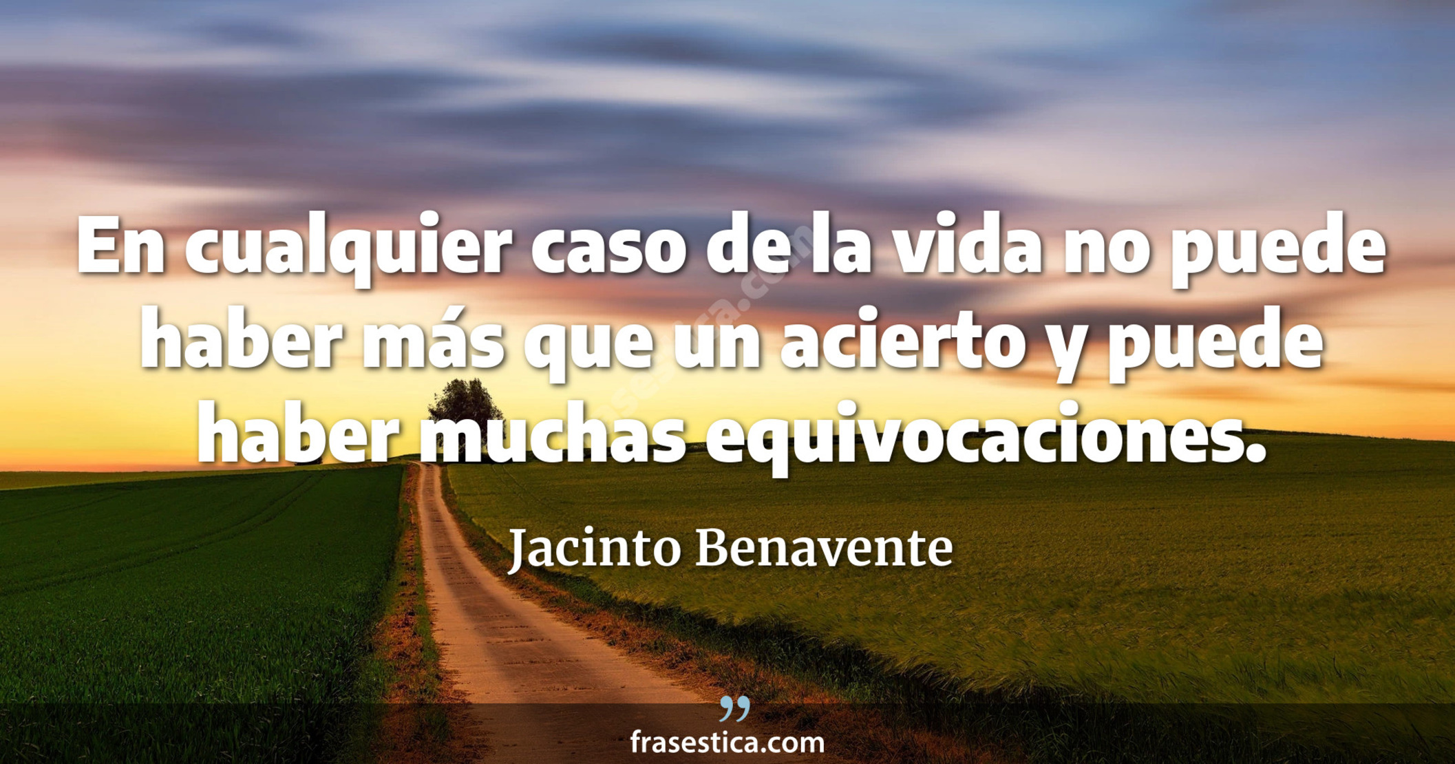 En cualquier caso de la vida no puede haber más que un acierto y puede haber muchas equivocaciones. - Jacinto Benavente