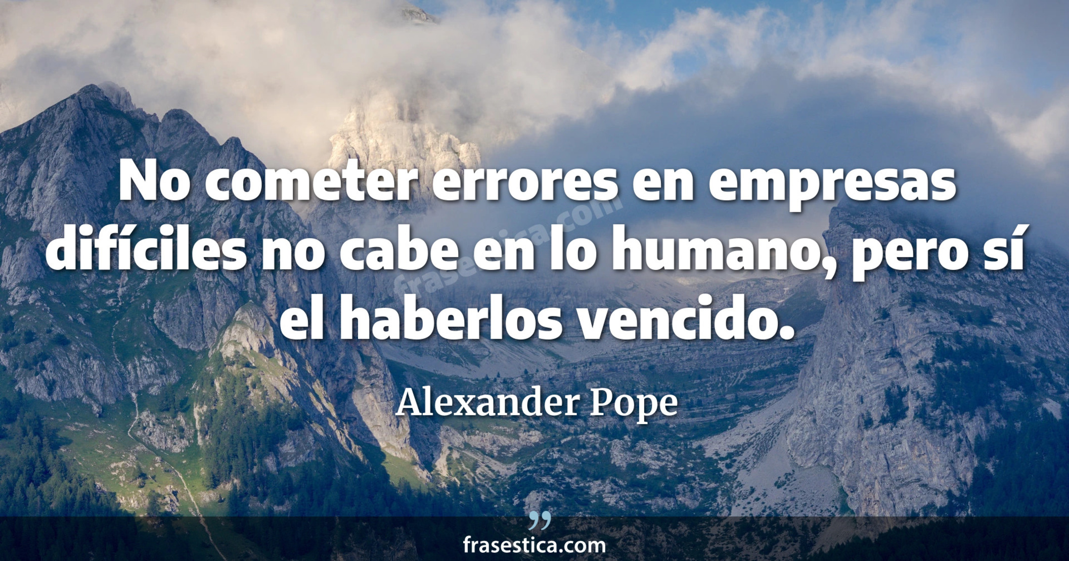 No cometer errores en empresas difíciles no cabe en lo humano, pero sí el haberlos vencido. - Alexander Pope