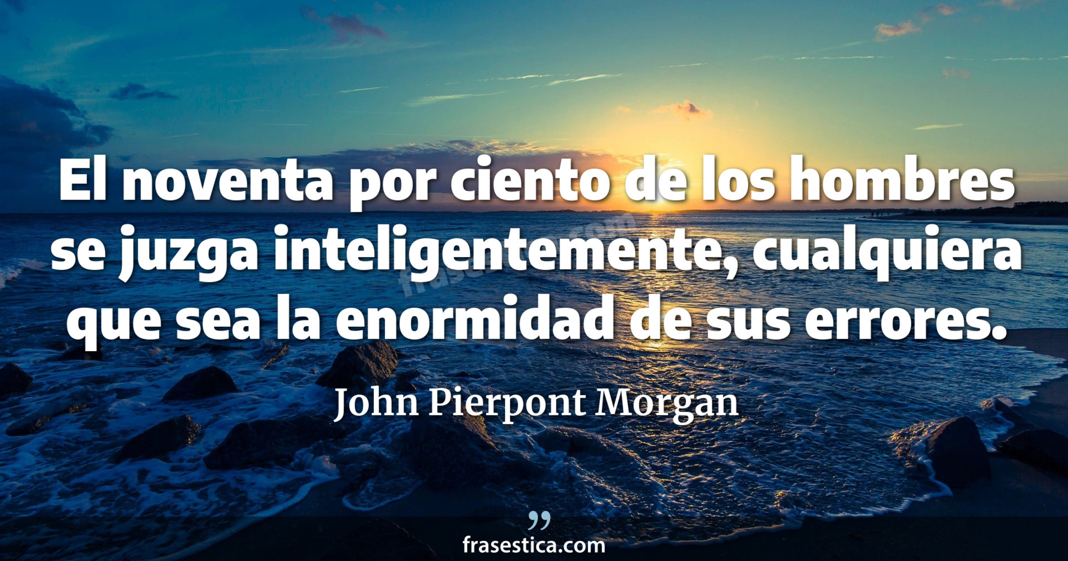 El noventa por ciento de los hombres se juzga inteligentemente, cualquiera que sea la enormidad de sus errores. - John Pierpont Morgan
