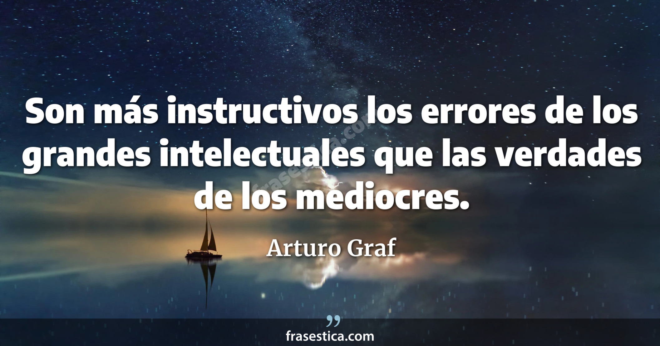 Son más instructivos los errores de los grandes intelectuales que las verdades de los mediocres. - Arturo Graf