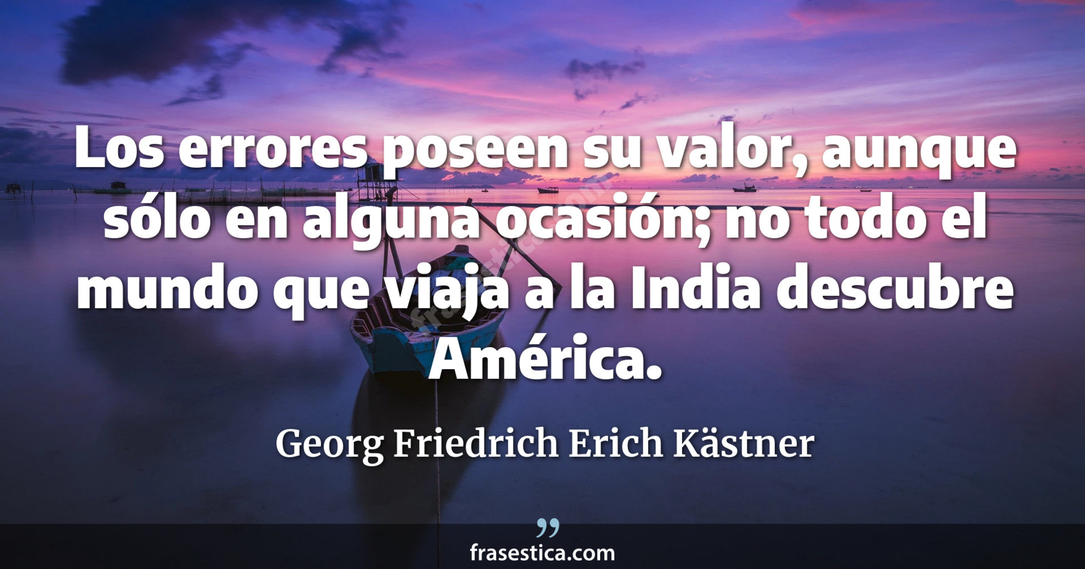 Los errores poseen su valor, aunque sólo en alguna ocasión; no todo el mundo que viaja a la India descubre América. - Georg Friedrich Erich Kästner