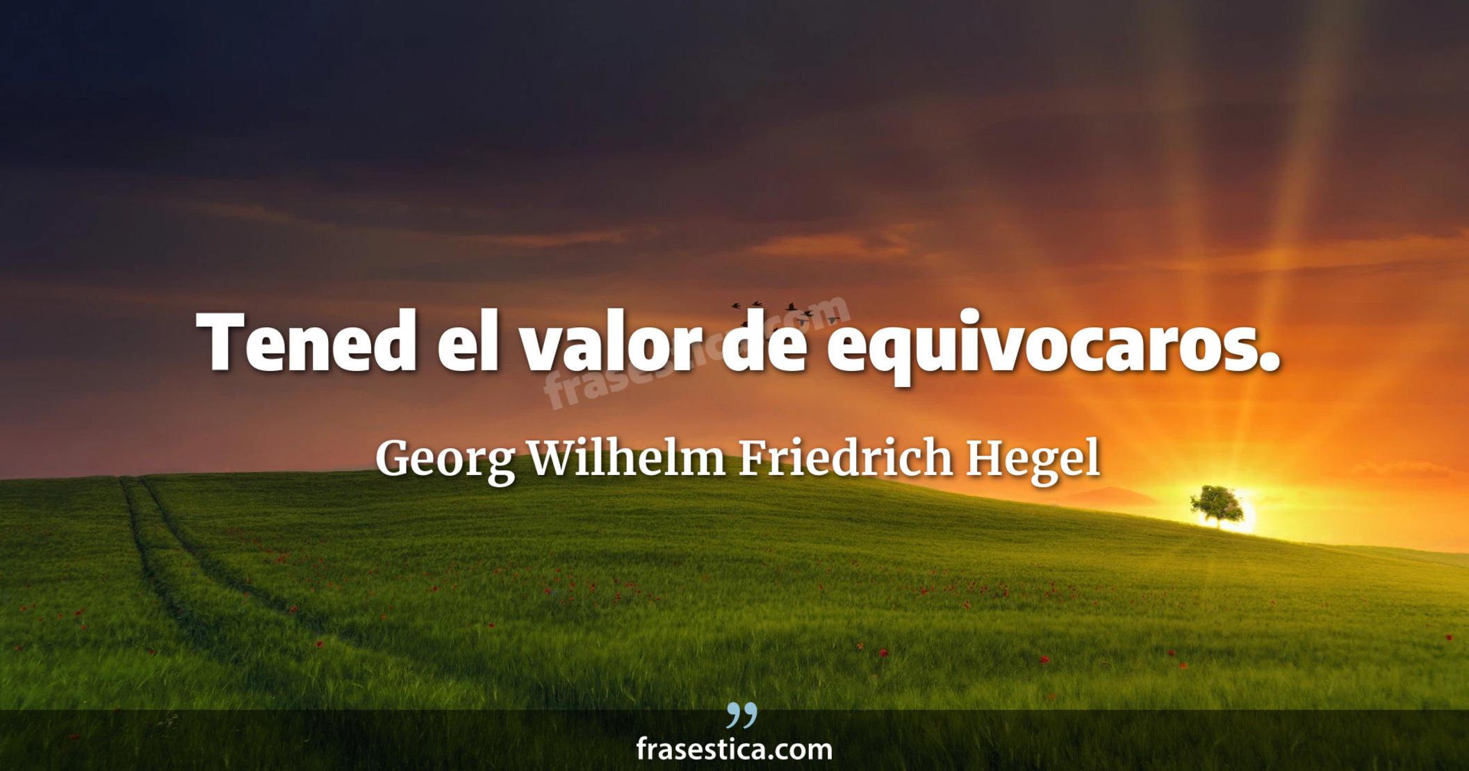 Tened el valor de equivocaros. - Georg Wilhelm Friedrich Hegel