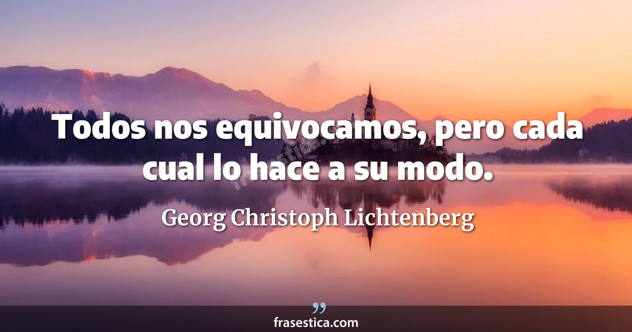 Todos nos equivocamos, pero cada cual lo hace a su modo. - Georg Christoph Lichtenberg