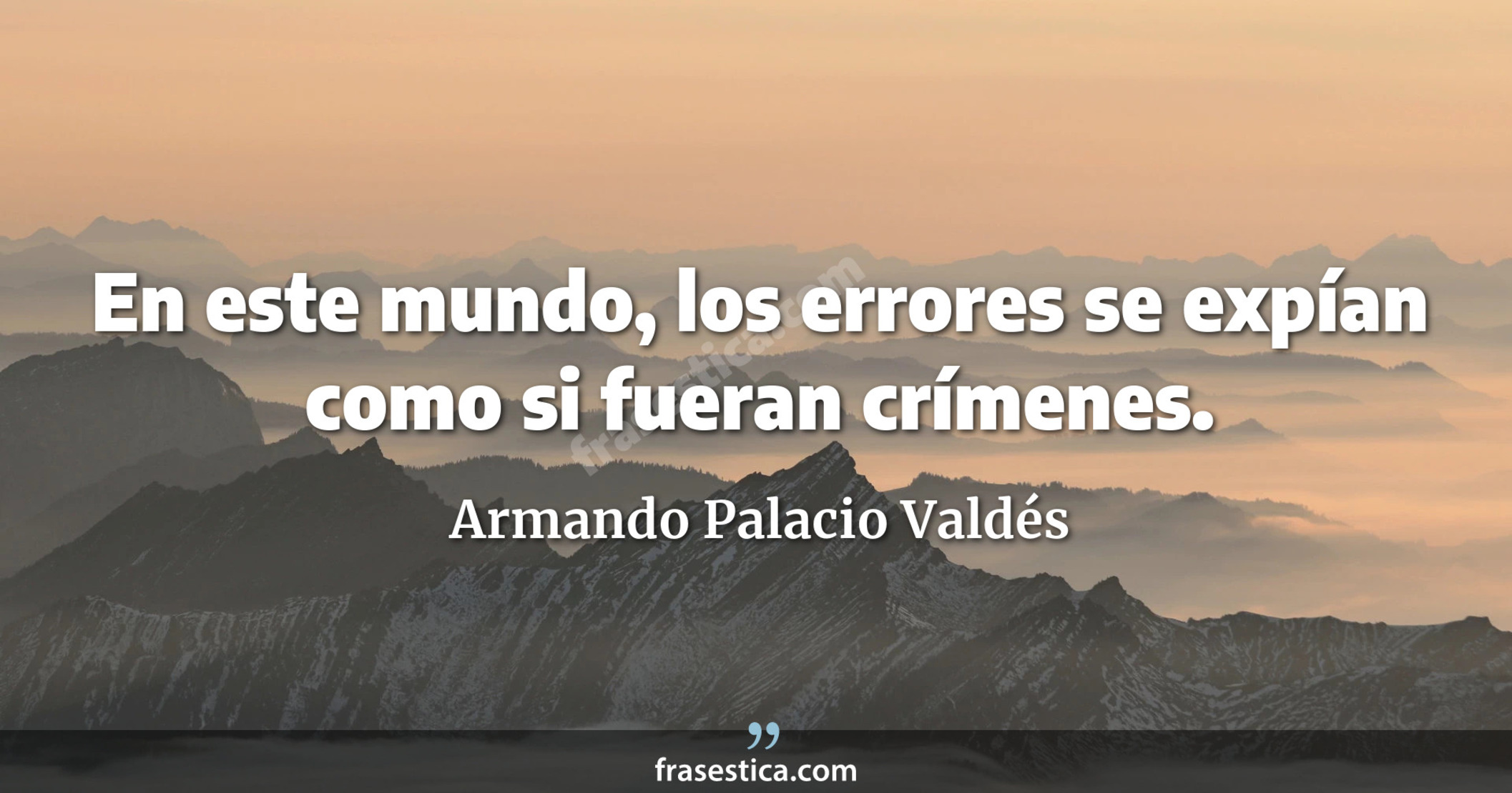 En este mundo, los errores se expían como si fueran crímenes. - Armando Palacio Valdés