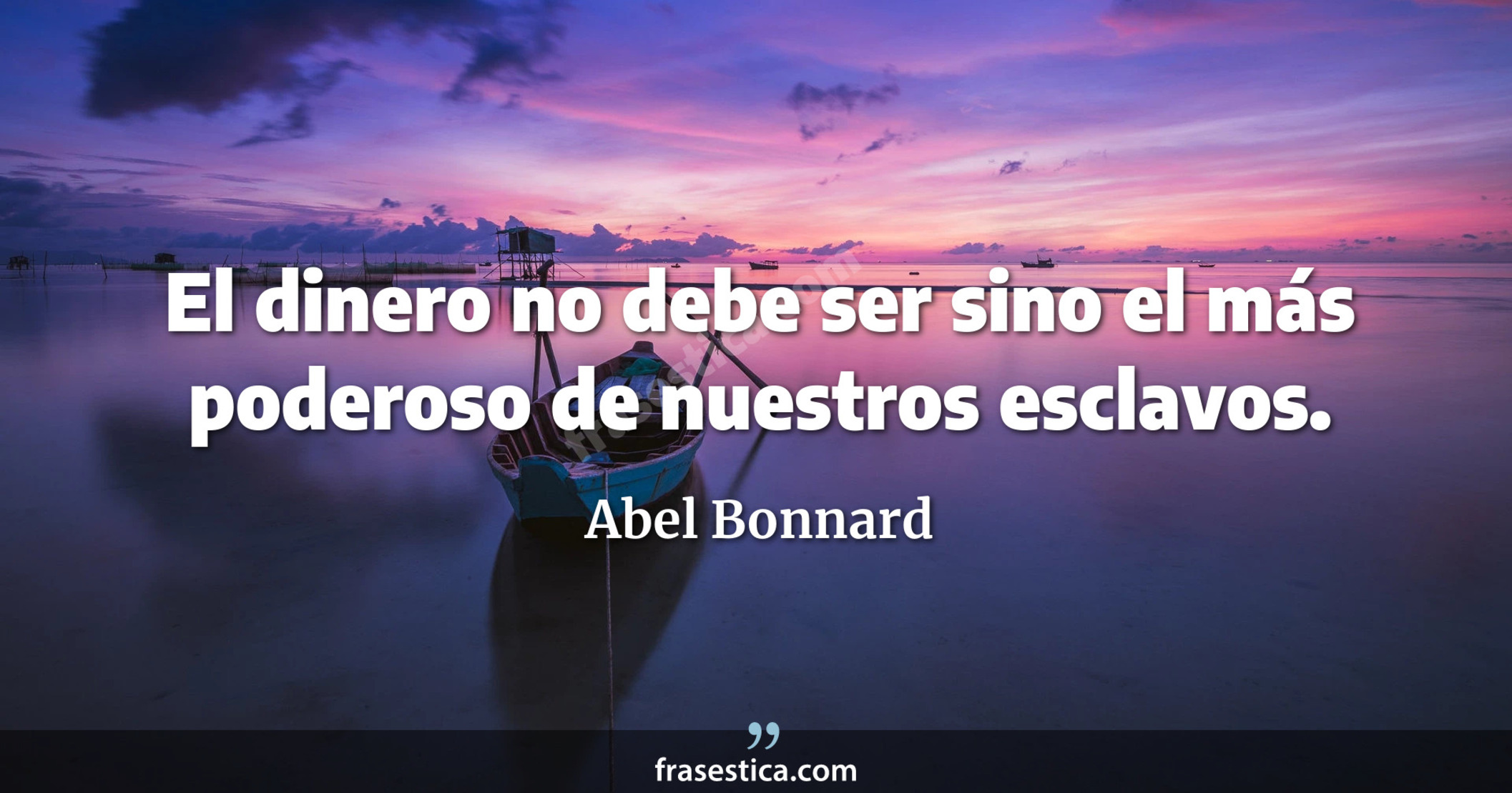 El dinero no debe ser sino el más poderoso de nuestros esclavos. - Abel Bonnard