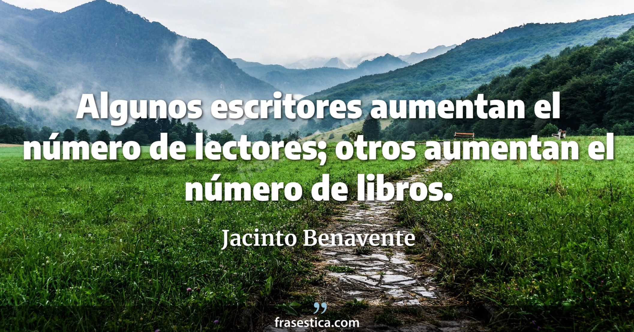 Algunos escritores aumentan el número de lectores; otros aumentan el número de libros. - Jacinto Benavente