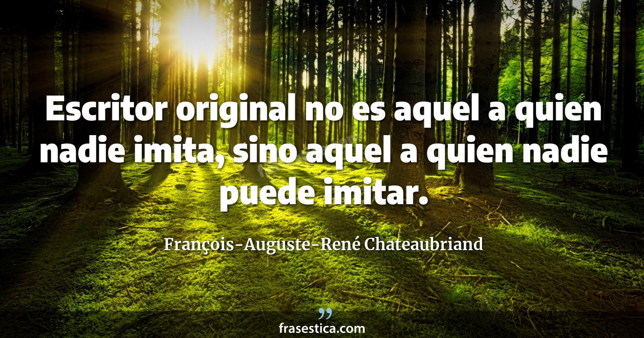 Escritor original no es aquel a quien nadie imita, sino aquel a quien nadie puede imitar. - François-Auguste-René Chateaubriand