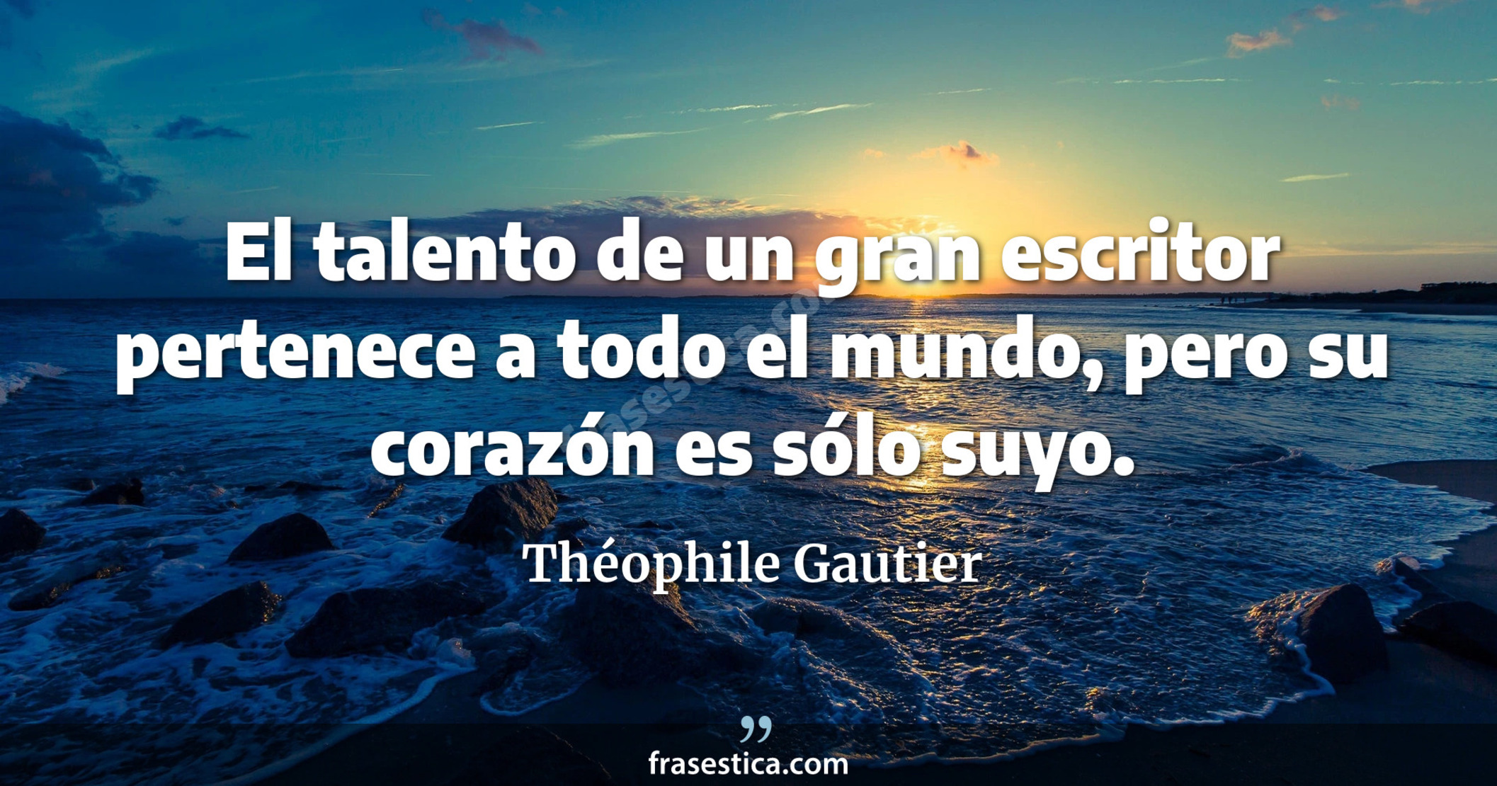 El talento de un gran escritor pertenece a todo el mundo, pero su corazón es sólo suyo. - Théophile Gautier