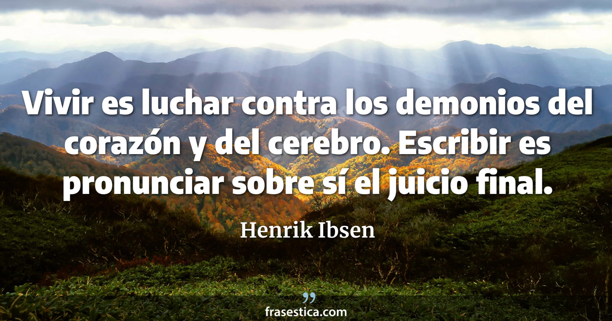 Vivir es luchar contra los demonios del corazón y del cerebro. Escribir es pronunciar sobre sí el juicio final. - Henrik Ibsen
