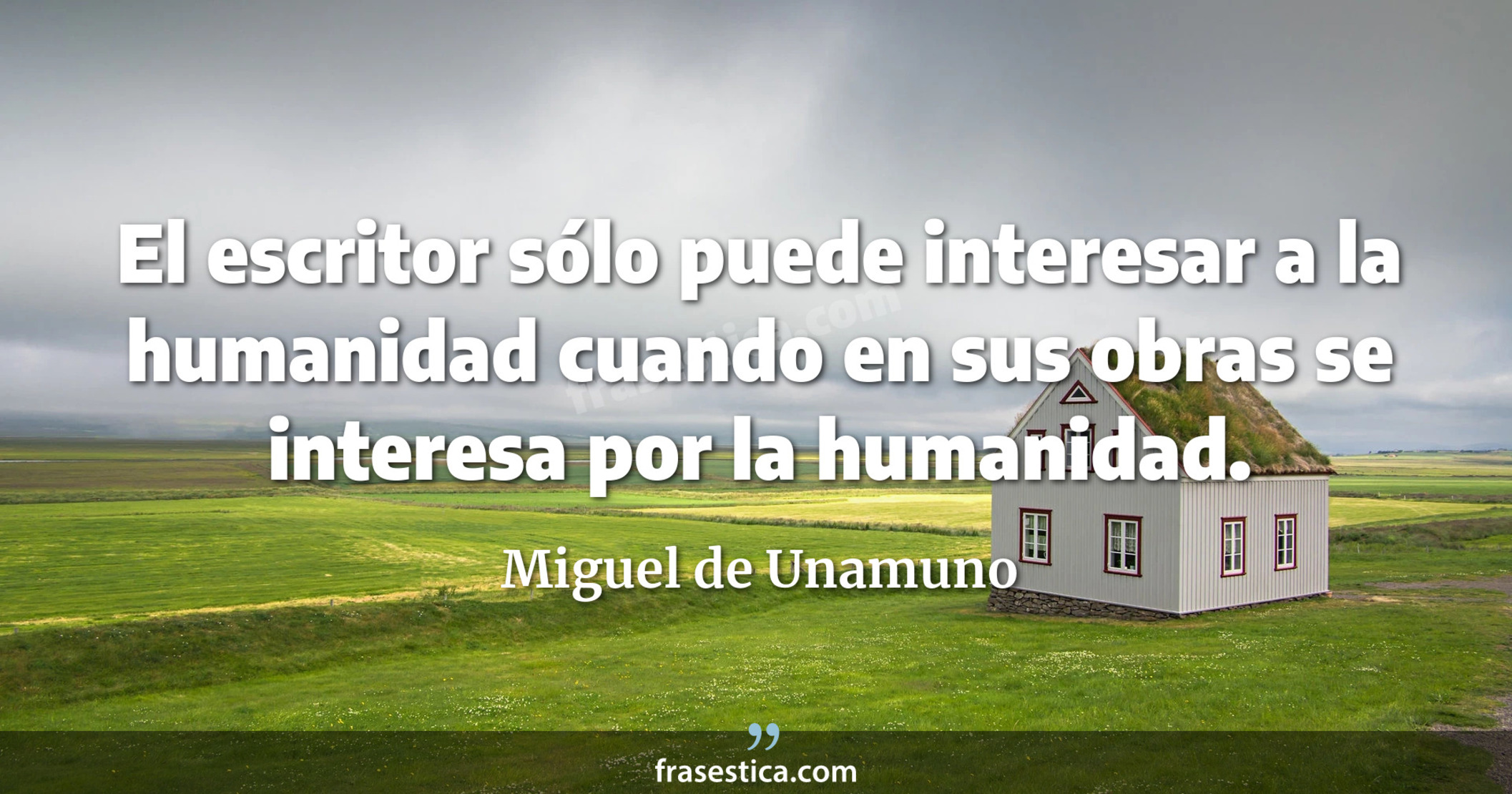 El escritor sólo puede interesar a la humanidad cuando en sus obras se interesa por la humanidad. - Miguel de Unamuno