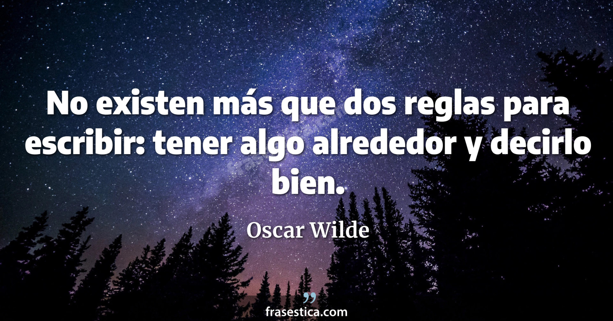 No existen más que dos reglas para escribir: tener algo alrededor y decirlo bien. - Oscar Wilde