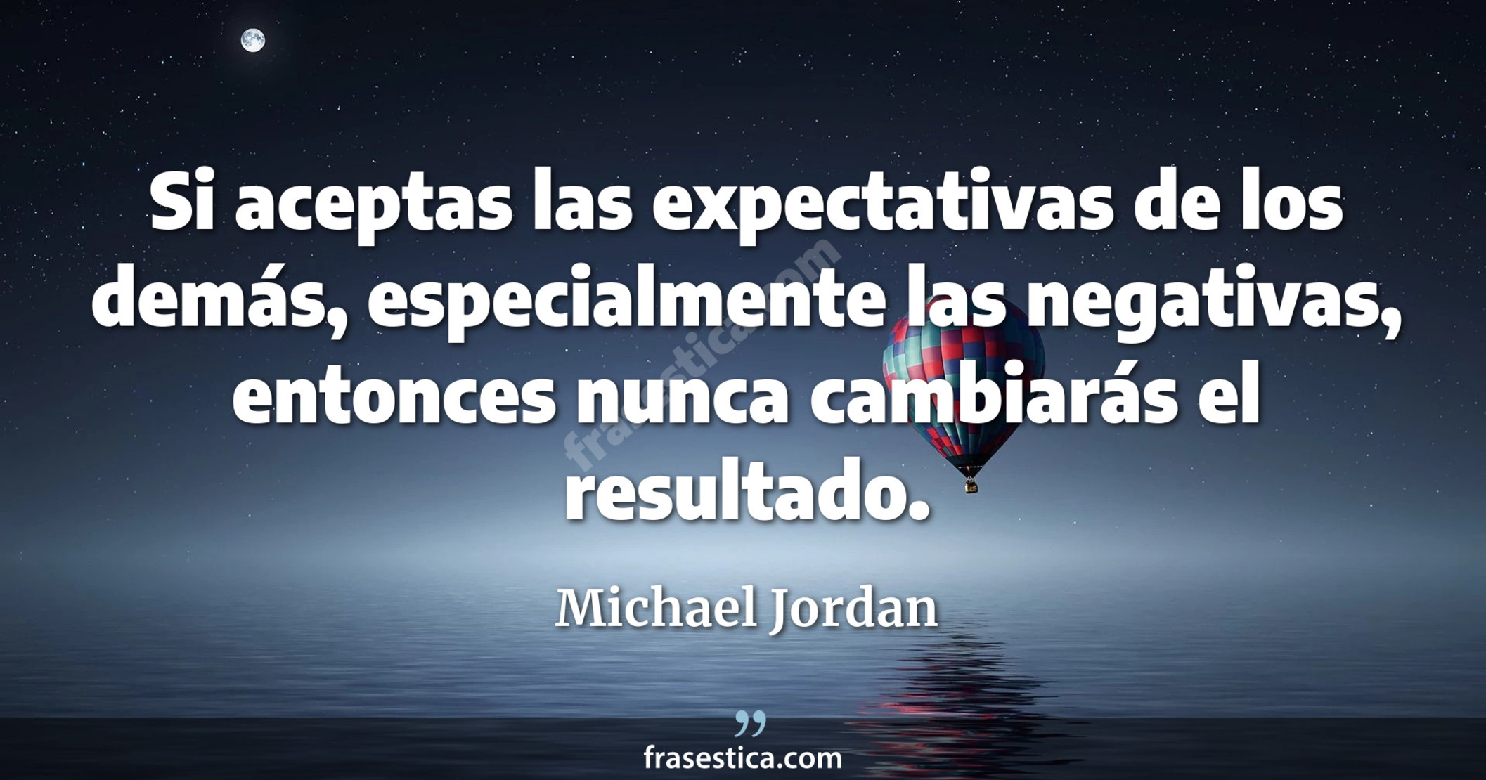 Si aceptas las expectativas de los demás, especialmente las negativas, entonces nunca cambiarás el resultado. - Michael Jordan