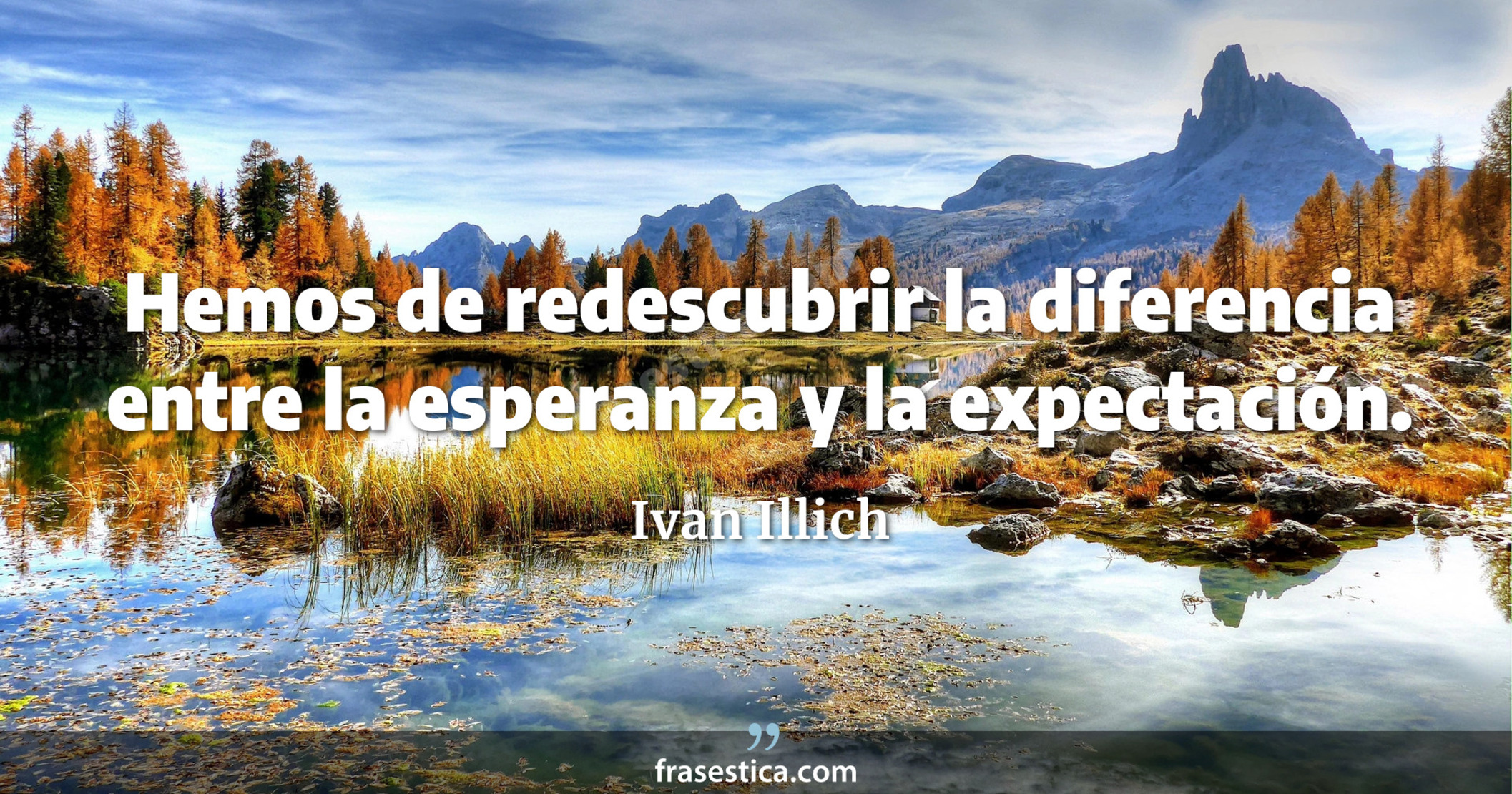 Hemos de redescubrir la diferencia entre la esperanza y la expectación. - Ivan Illich