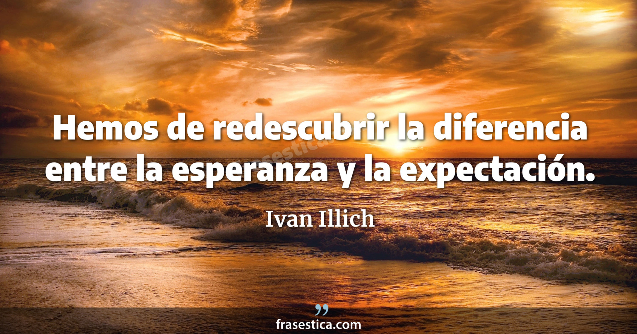 Hemos de redescubrir la diferencia entre la esperanza y la expectación. - Ivan Illich