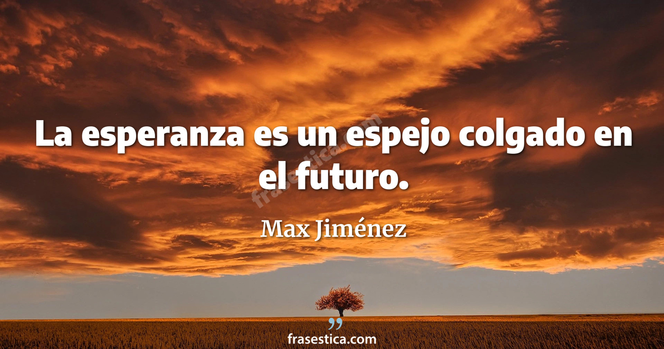 La esperanza es un espejo colgado en el futuro. - Max Jiménez