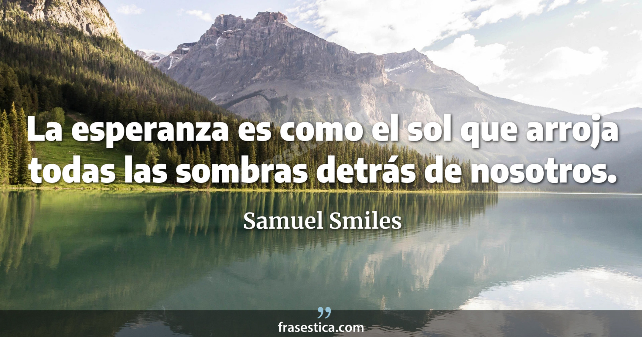La esperanza es como el sol que arroja todas las sombras detrás de nosotros. - Samuel Smiles