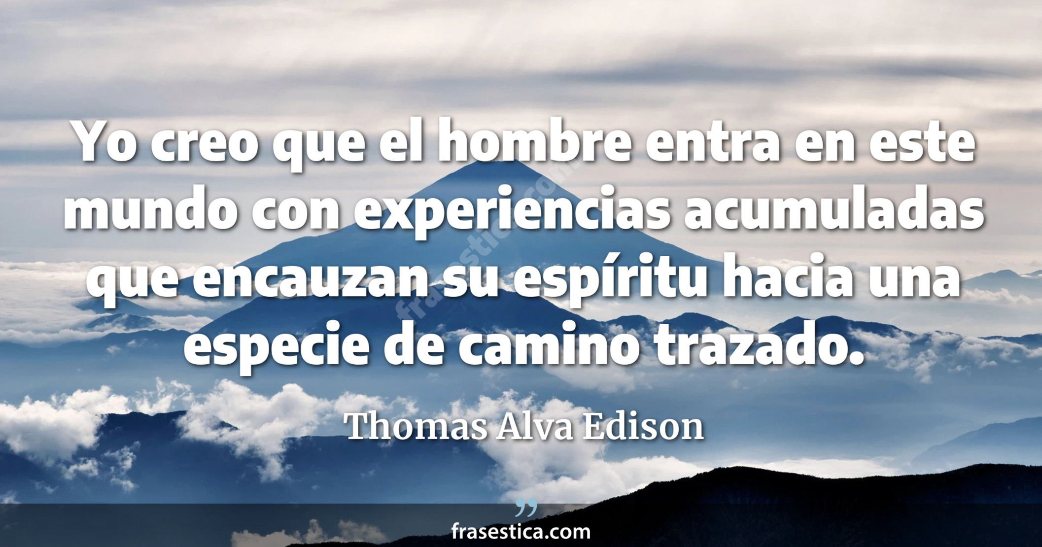 Yo creo que el hombre entra en este mundo con experiencias acumuladas que encauzan su espíritu hacia una especie de camino trazado. - Thomas Alva Edison
