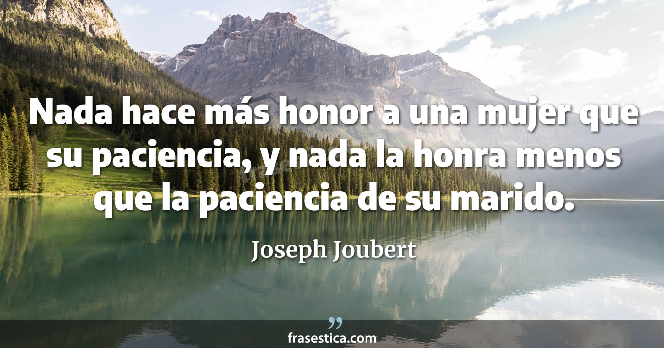Nada hace más honor a una mujer que su paciencia, y nada la honra menos que la paciencia de su marido. - Joseph Joubert