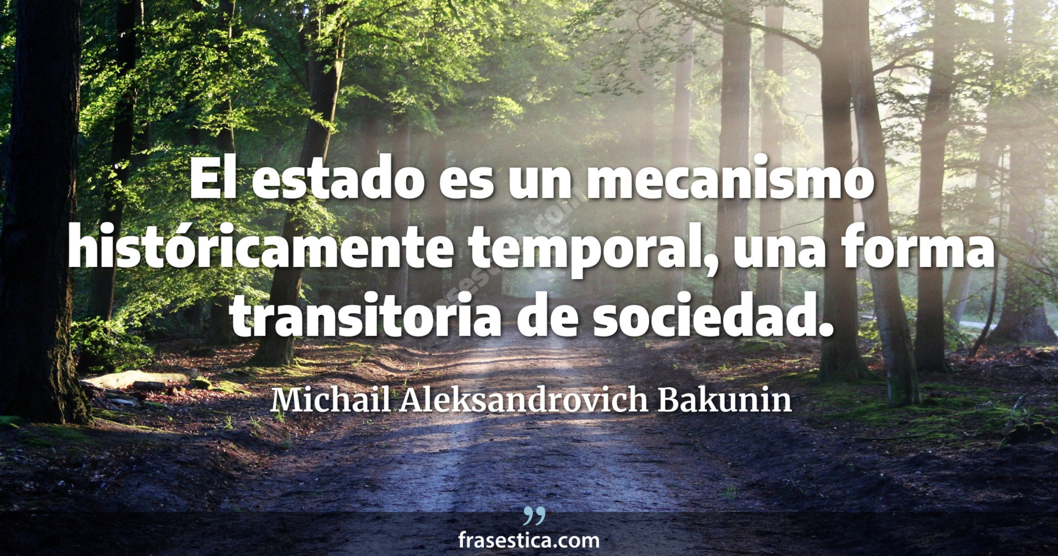 El estado es un mecanismo históricamente temporal, una forma transitoria de sociedad. - Michail Aleksandrovich Bakunin