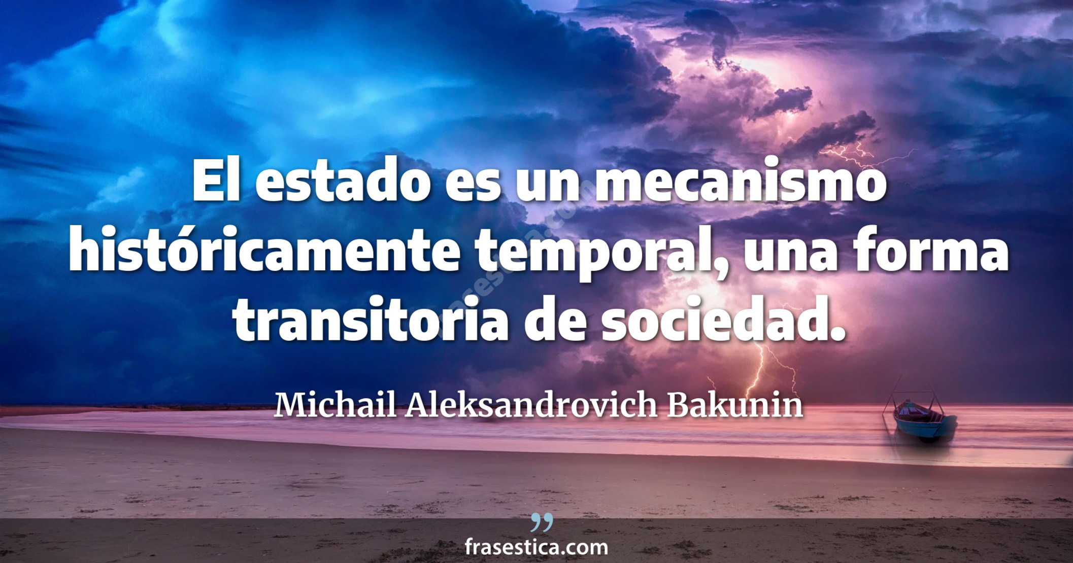 El estado es un mecanismo históricamente temporal, una forma transitoria de sociedad. - Michail Aleksandrovich Bakunin