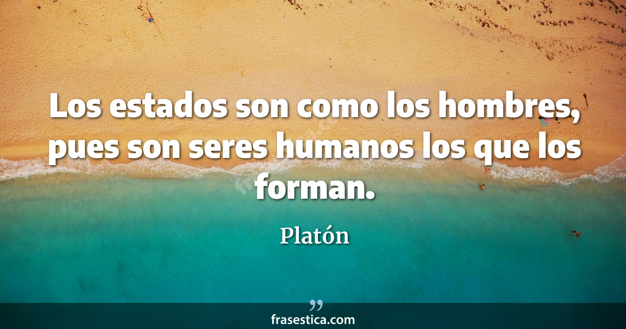 Los estados son como los hombres, pues son seres humanos los que los forman. - Platón