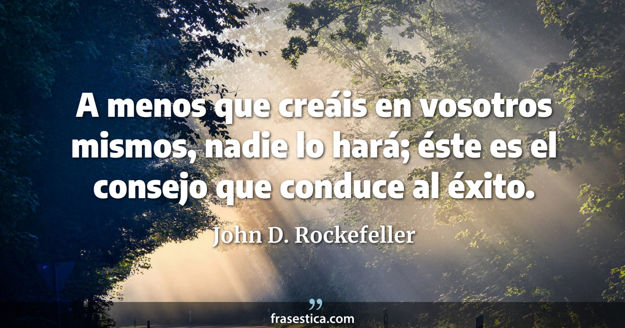 A menos que creáis en vosotros mismos, nadie lo hará; éste es el consejo que conduce al éxito. - John D. Rockefeller