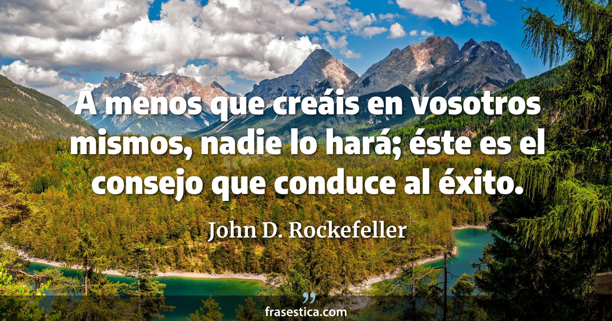 A menos que creáis en vosotros mismos, nadie lo hará; éste es el consejo que conduce al éxito. - John D. Rockefeller