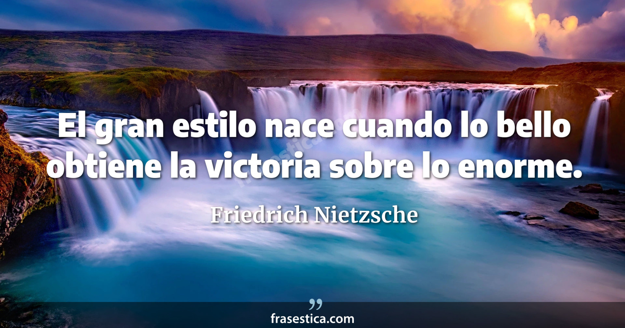 El gran estilo nace cuando lo bello obtiene la victoria sobre lo enorme. - Friedrich Nietzsche