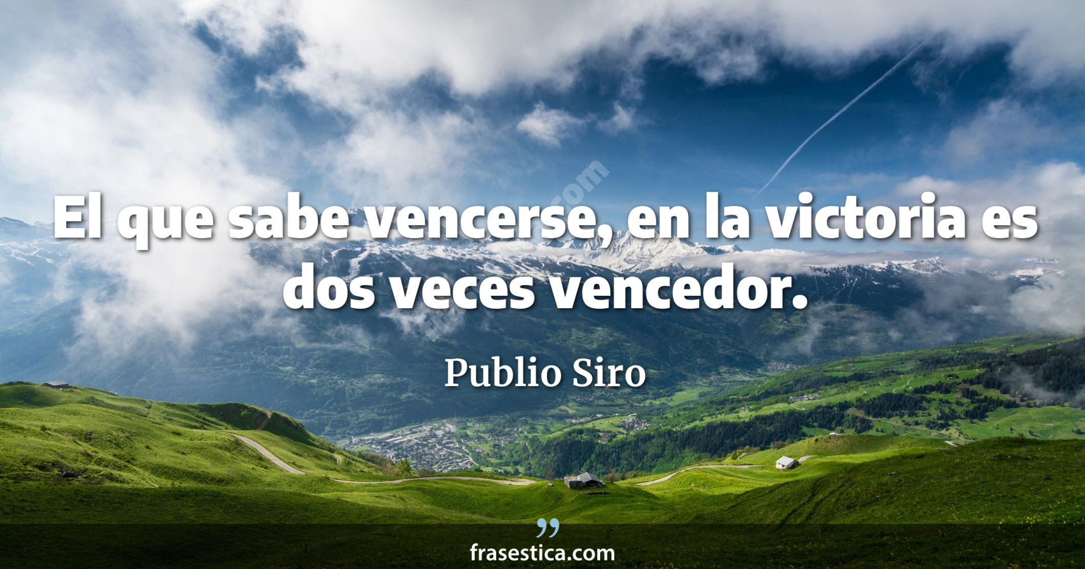 El que sabe vencerse, en la victoria es dos veces vencedor. - Publio Siro