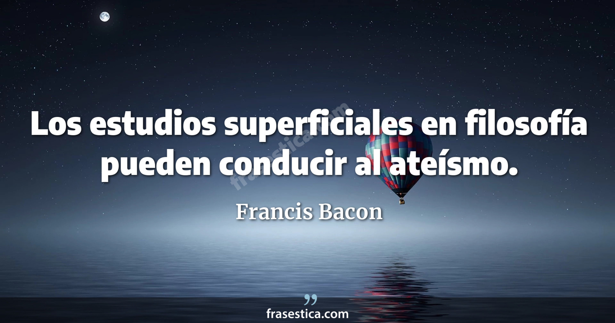 Los estudios superficiales en filosofía pueden conducir al ateísmo. - Francis Bacon