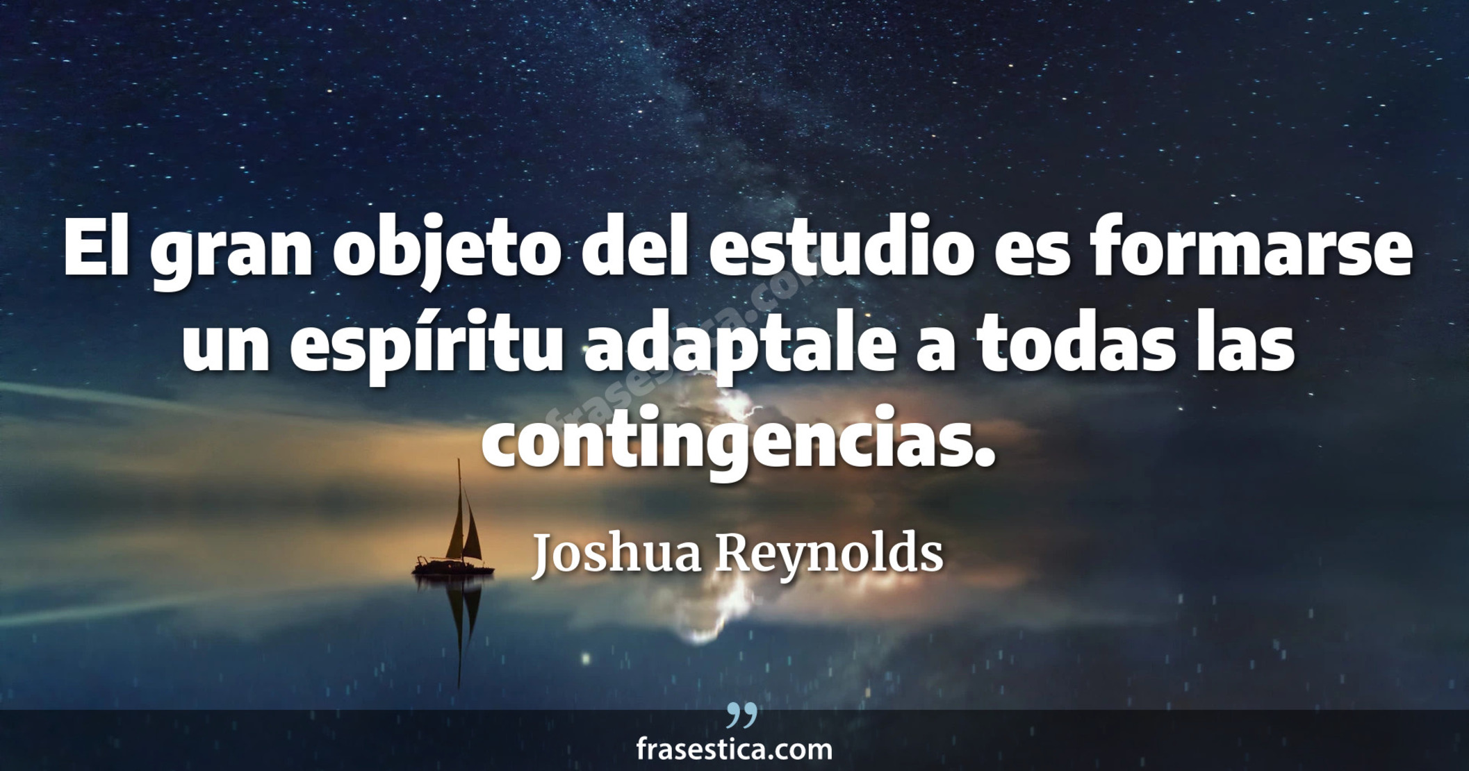 El gran objeto del estudio es formarse un espíritu adaptale a todas las contingencias. - Joshua Reynolds