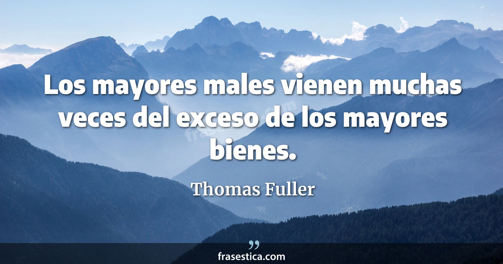 Los mayores males vienen muchas veces del exceso de los mayores bienes. - Thomas Fuller