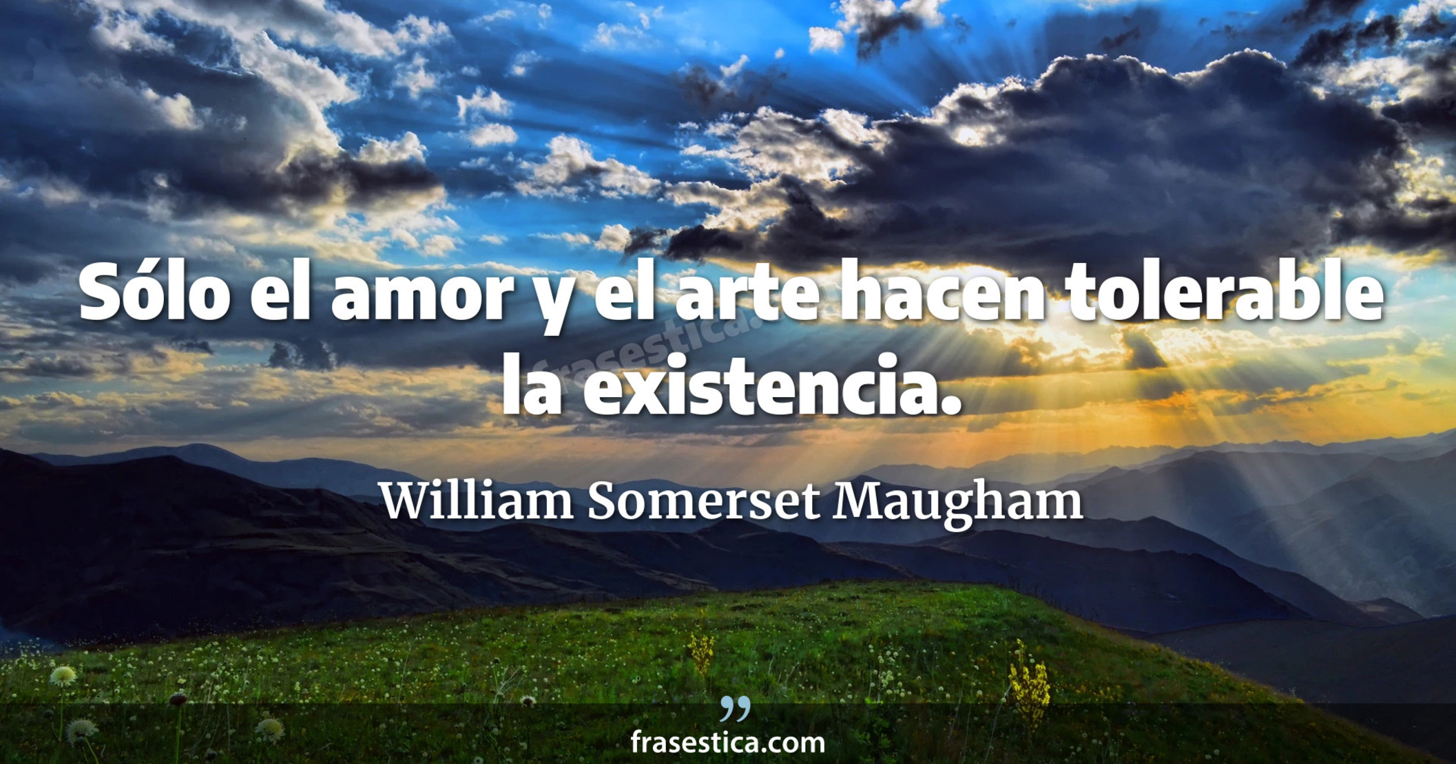 Sólo el amor y el arte hacen tolerable la existencia. - William Somerset Maugham