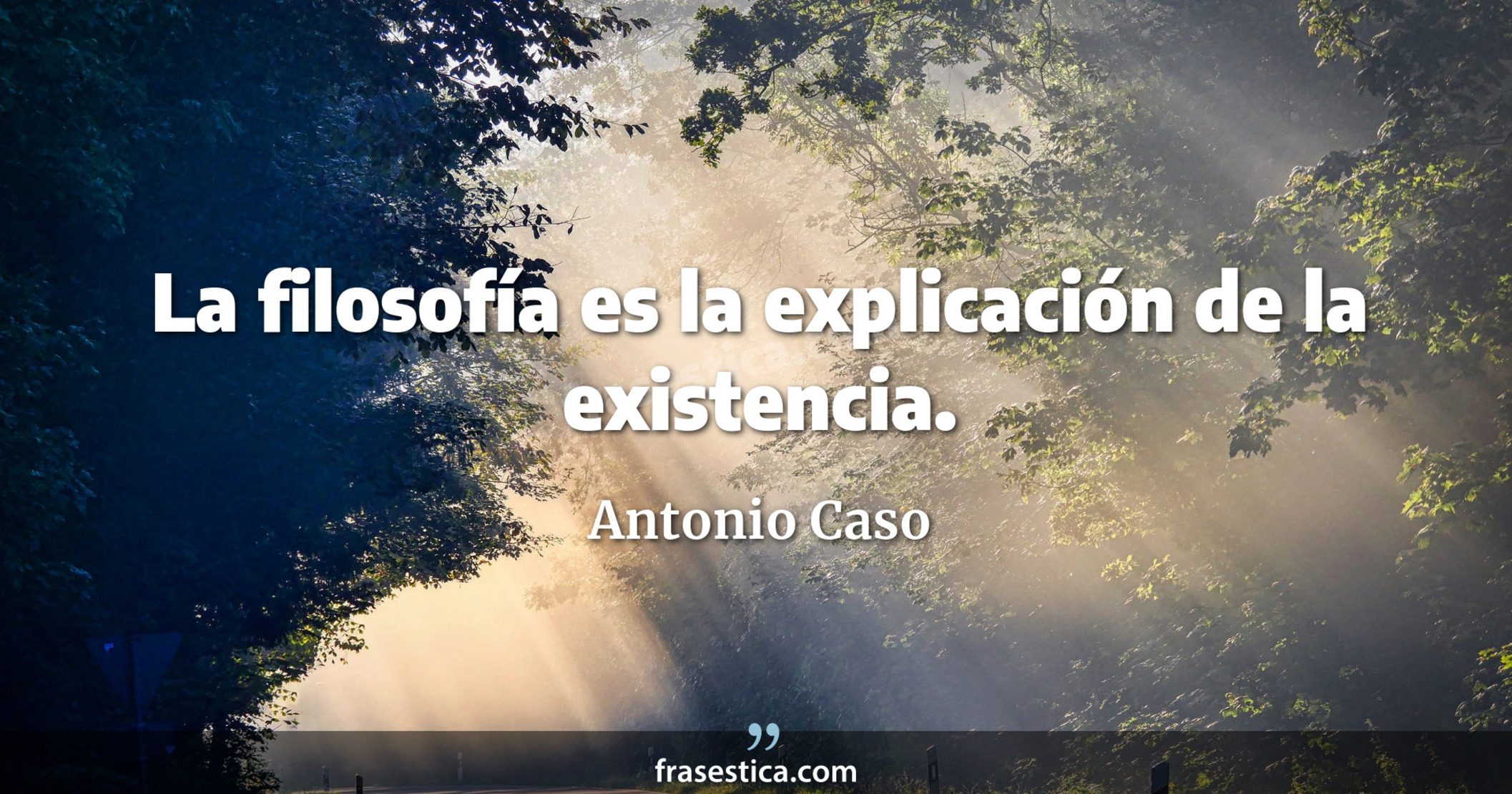 La filosofía es la explicación de la existencia. - Antonio Caso