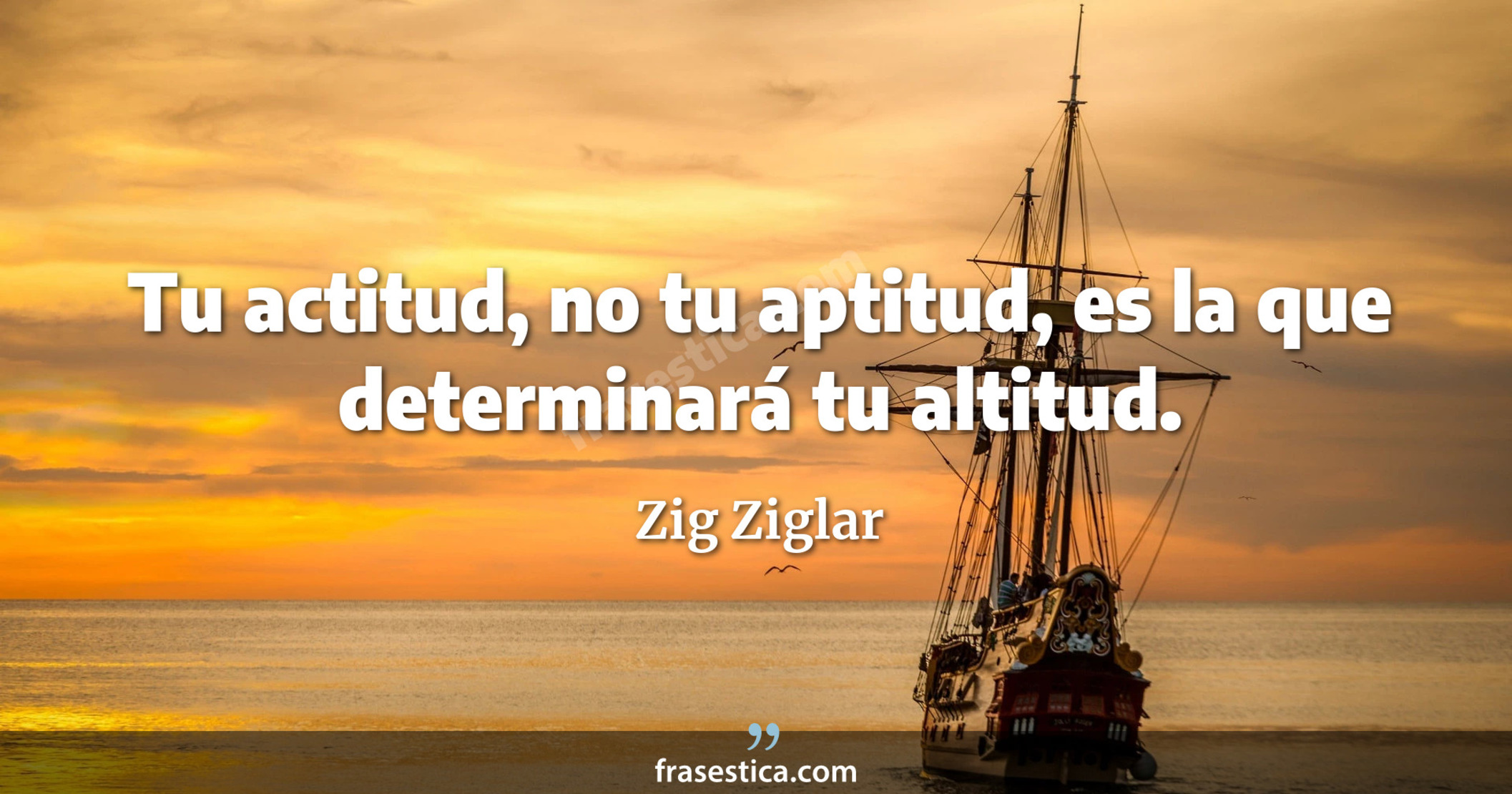Tu actitud, no tu aptitud, es la que determinará tu altitud. - Zig Ziglar