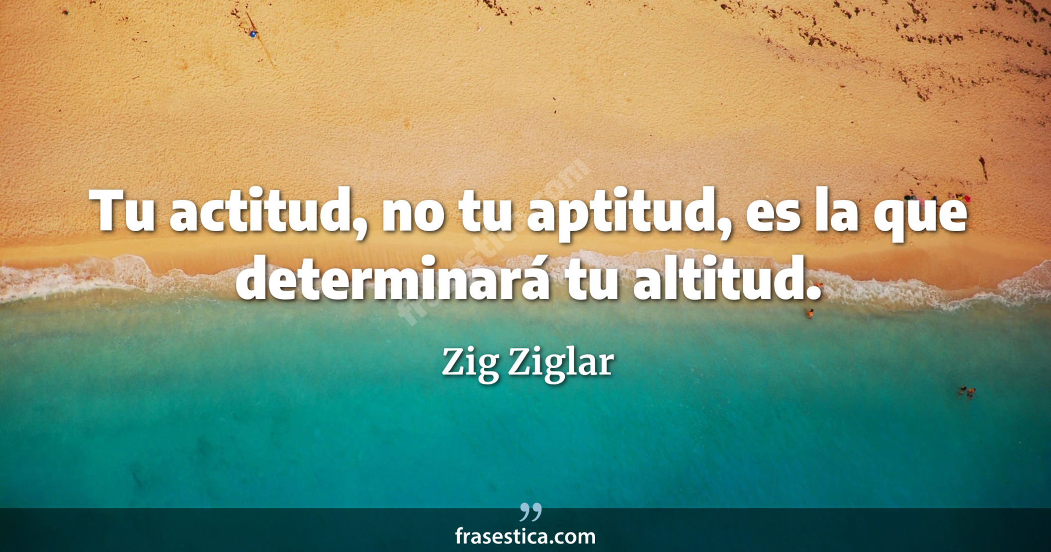 Tu actitud, no tu aptitud, es la que determinará tu altitud. - Zig Ziglar