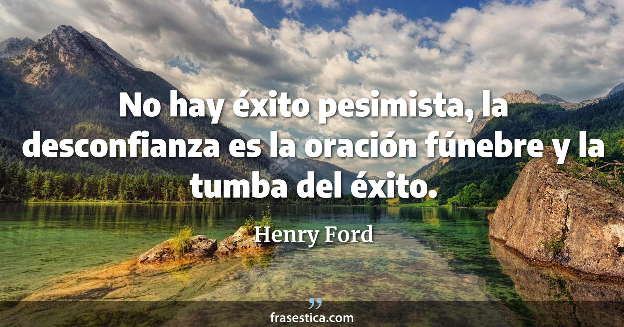No hay éxito pesimista, la desconfianza es la oración fúnebre y la tumba del éxito. - Henry Ford