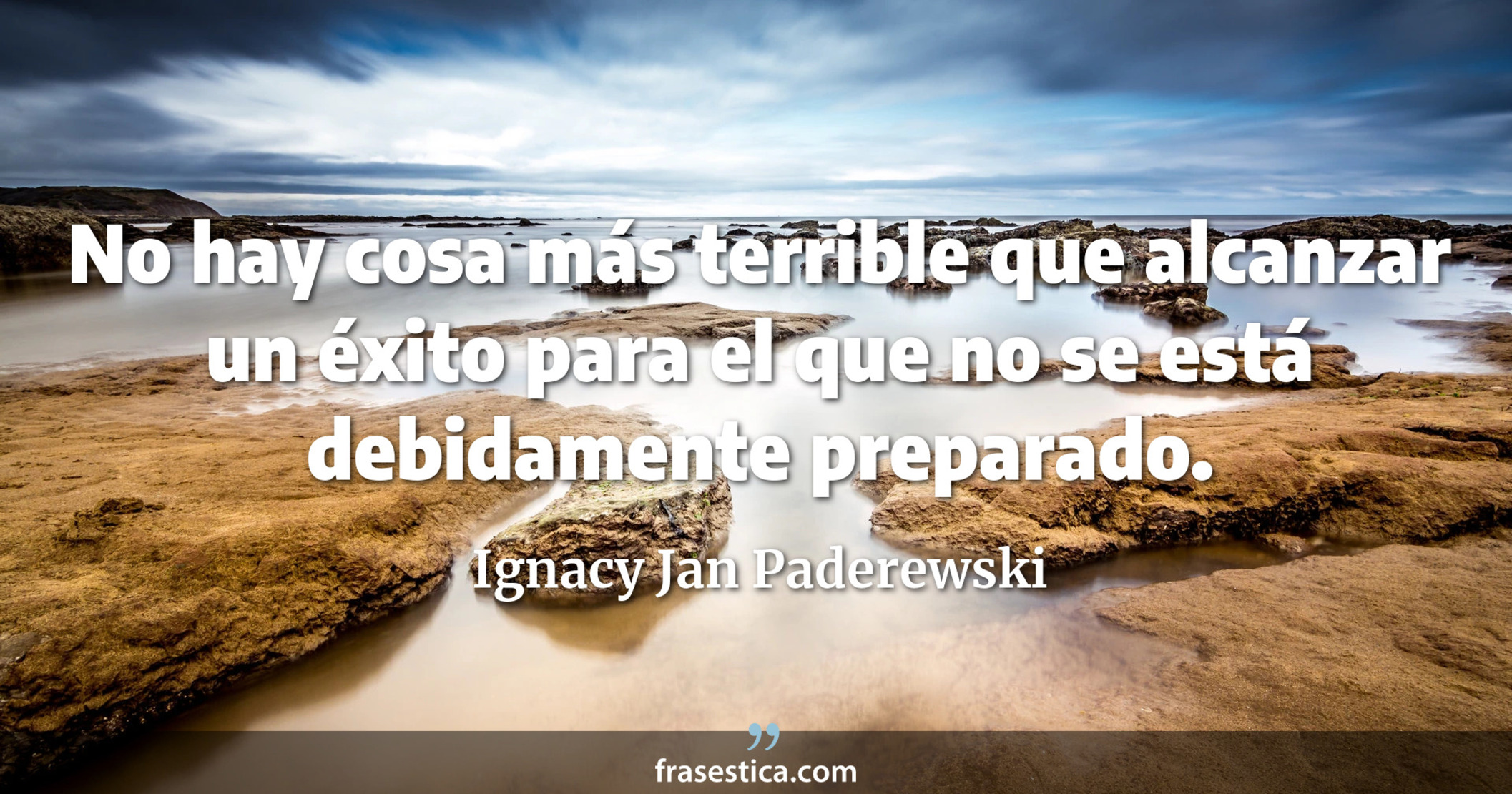 No hay cosa más terrible que alcanzar un éxito para el que no se está debidamente preparado. - Ignacy Jan Paderewski