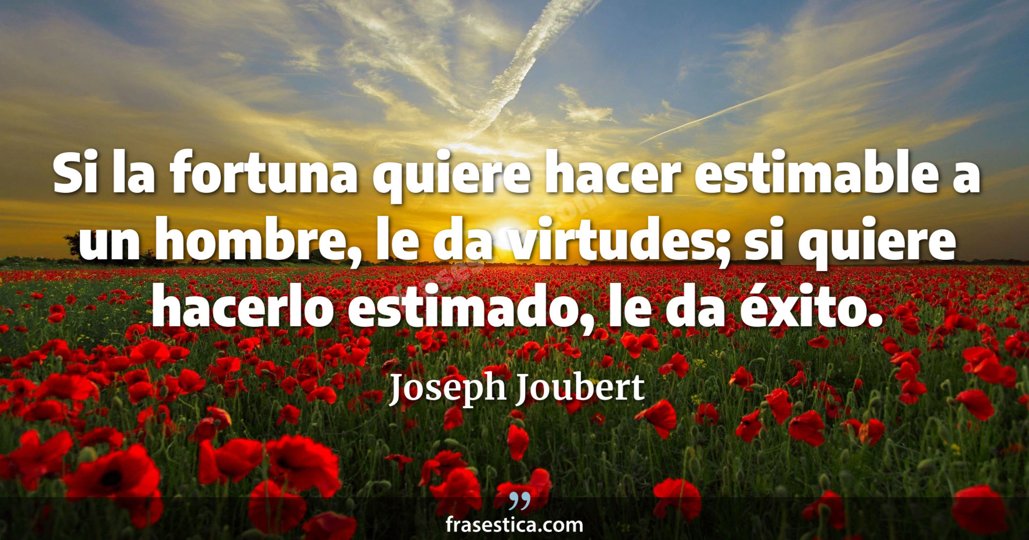 Si la fortuna quiere hacer estimable a un hombre, le da virtudes; si quiere hacerlo estimado, le da éxito. - Joseph Joubert