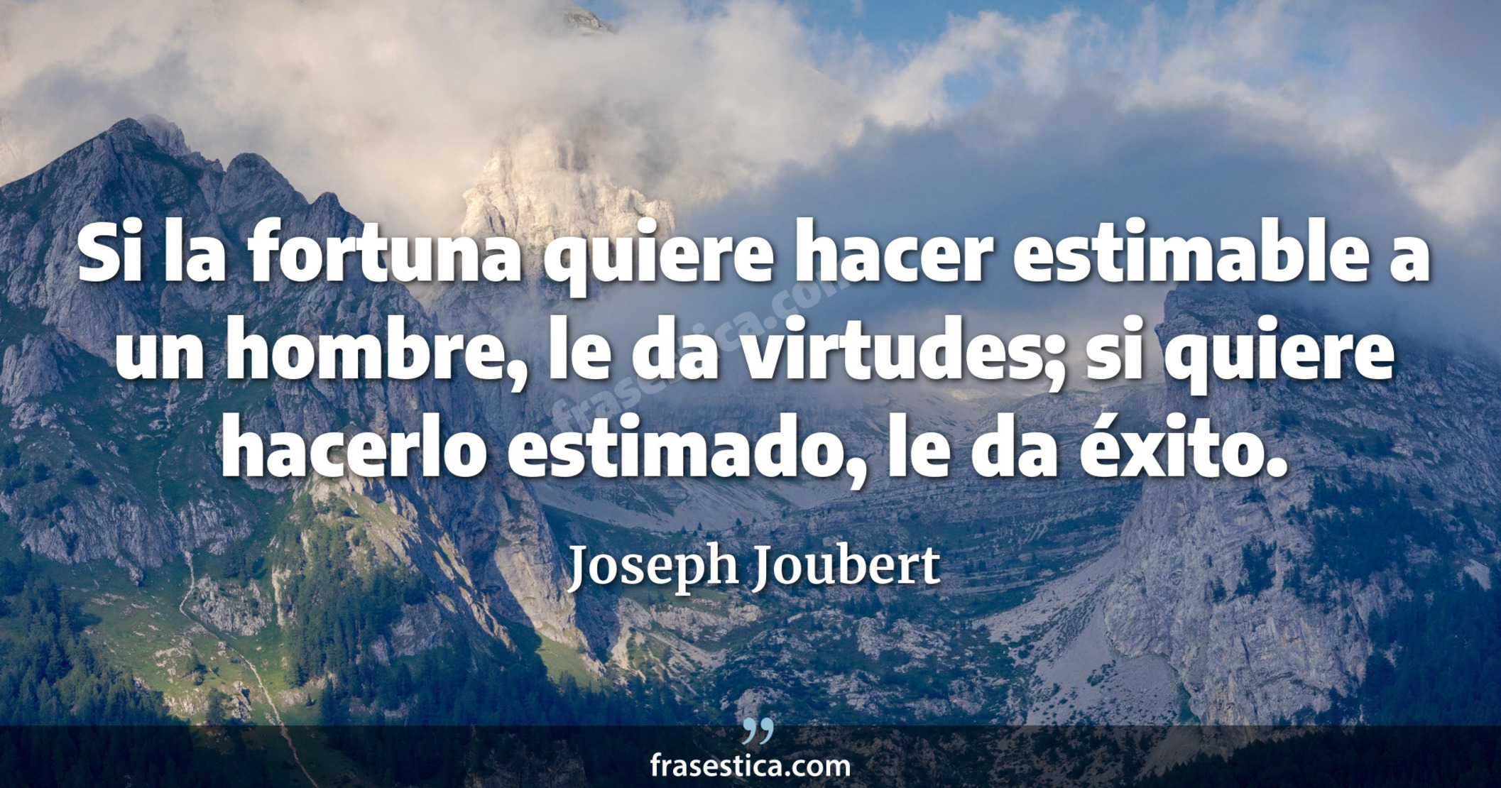 Si la fortuna quiere hacer estimable a un hombre, le da virtudes; si quiere hacerlo estimado, le da éxito. - Joseph Joubert